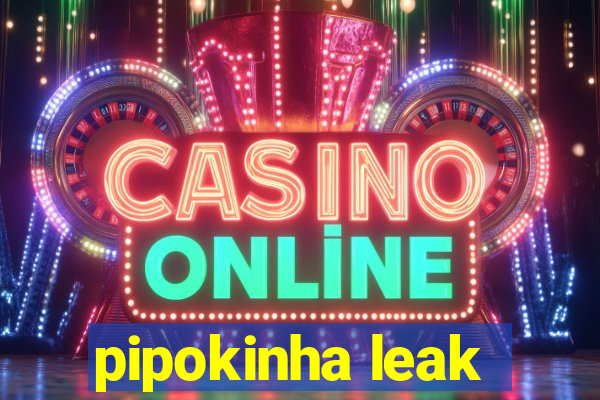 pipokinha leak